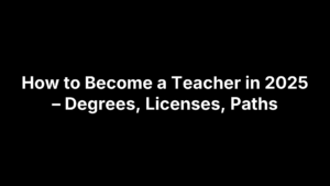 How to Become a Teacher in 2025 – Degrees, Licenses, Paths