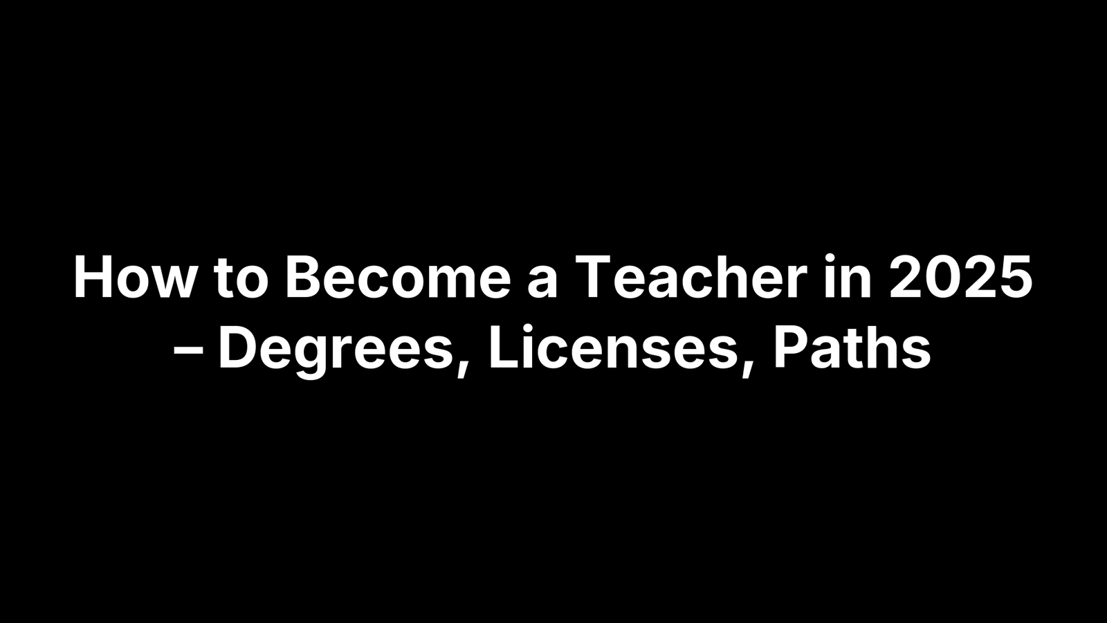 How to Become a Teacher in 2025 – Degrees, Licenses, Paths