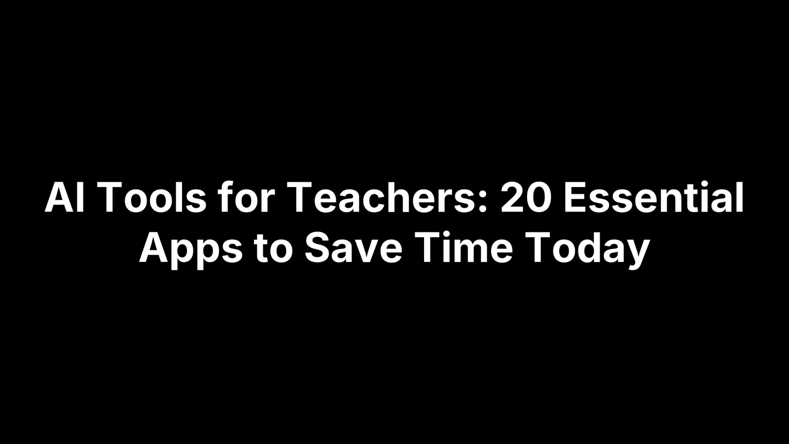 AI Tools for Teachers: 20 Essential Apps to Save Time Today