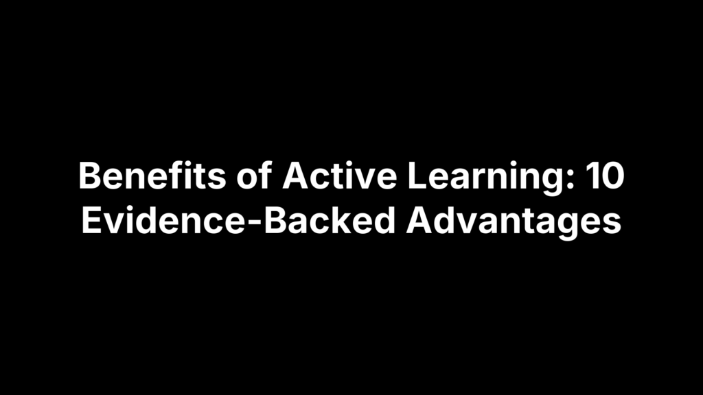 Benefits of Active Learning: 10 Evidence-Backed Advantages