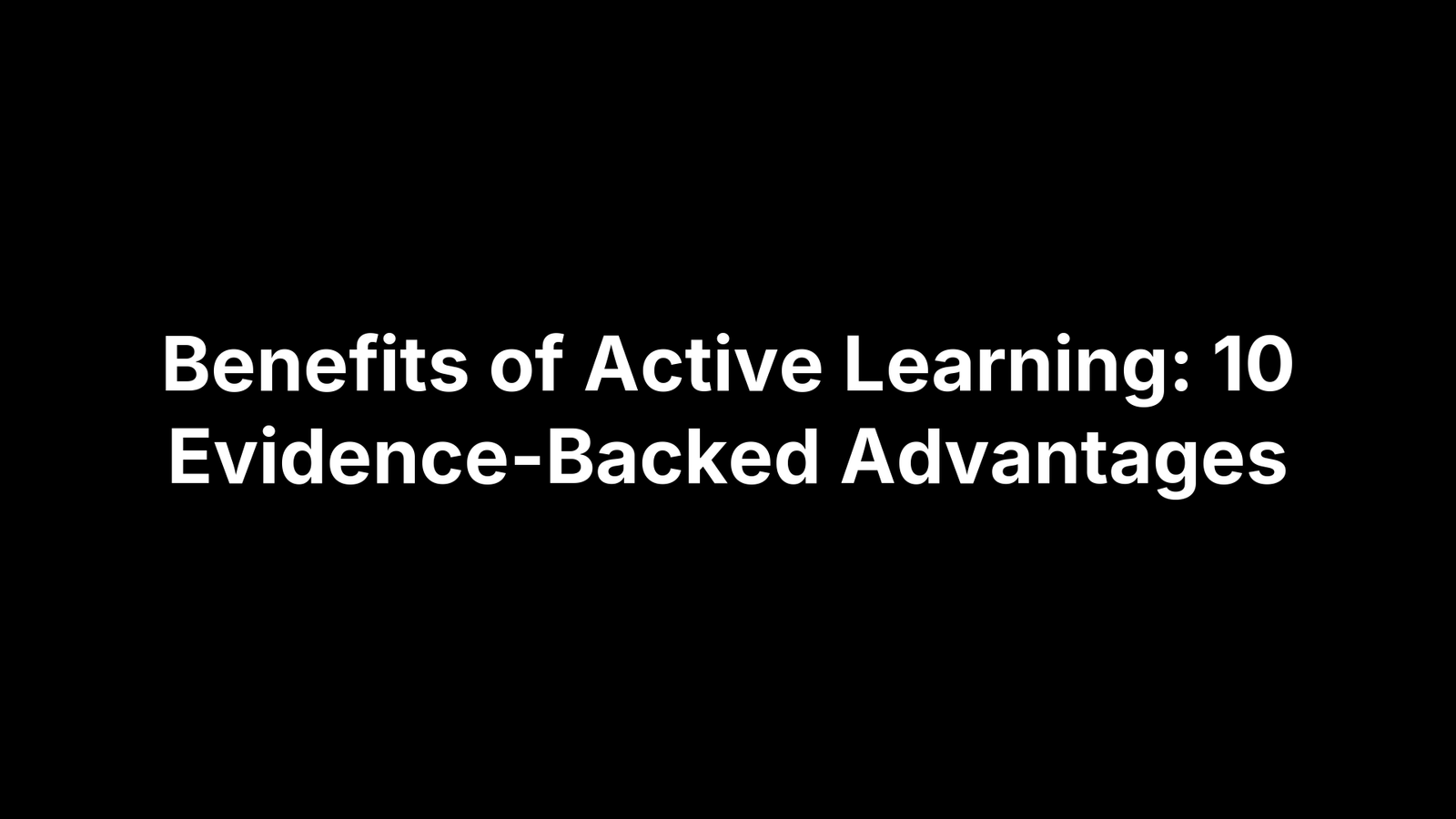 Benefits of Active Learning: 10 Evidence-Backed Advantages