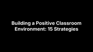 Building a Positive Classroom Environment: 15 Strategies