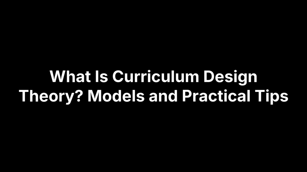 What Is Curriculum Design Theory? Models and Practical Tips