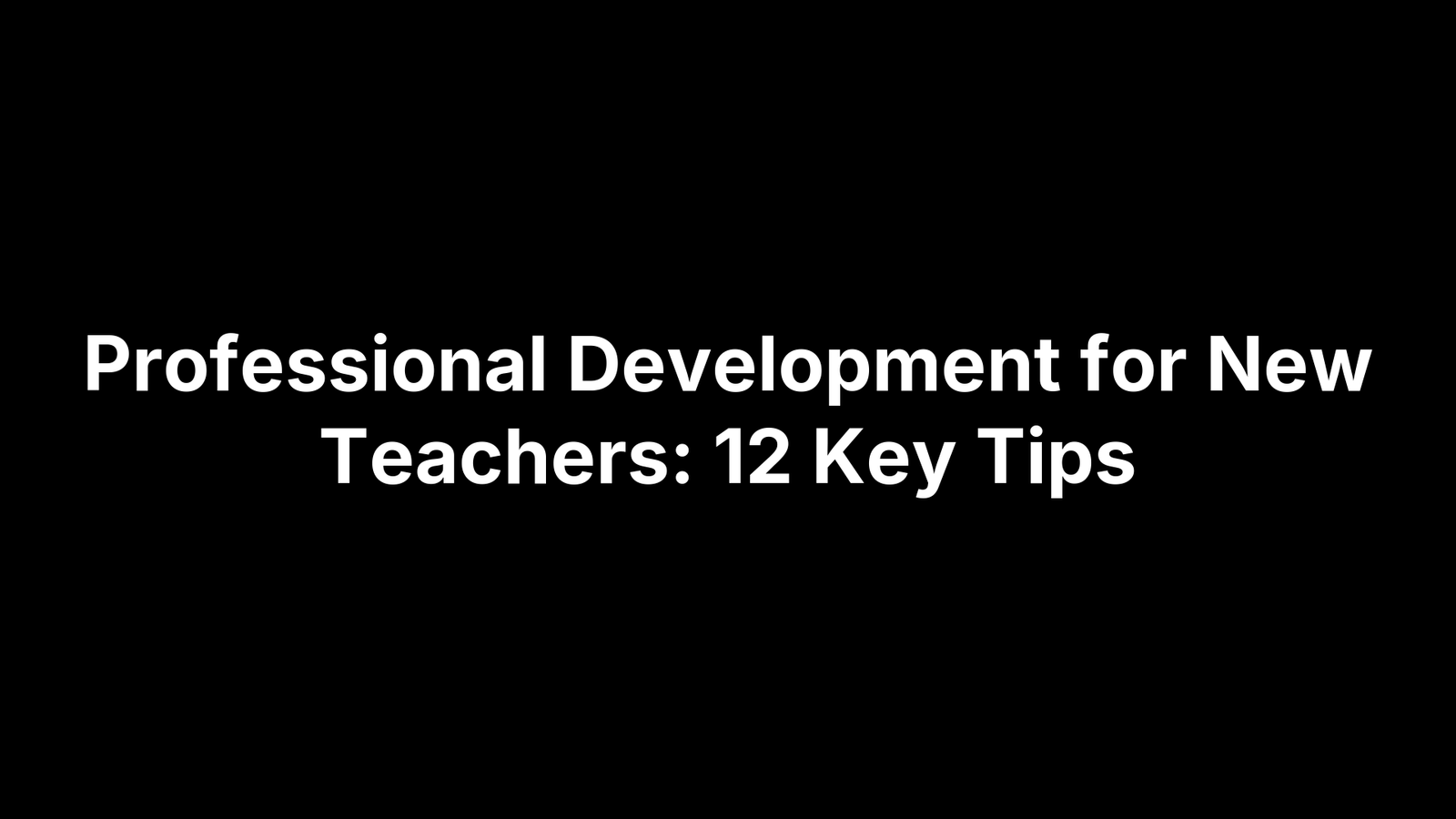 Professional Development for New Teachers: 12 Key Tips