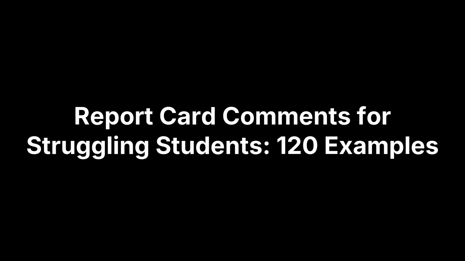 Report Card Comments for Struggling Students: 120 Examples