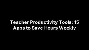 Teacher Productivity Tools: 15 Apps to Save Hours Weekly