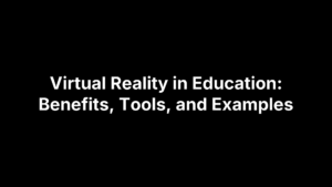 Virtual Reality in Education: Benefits, Tools, and Examples
