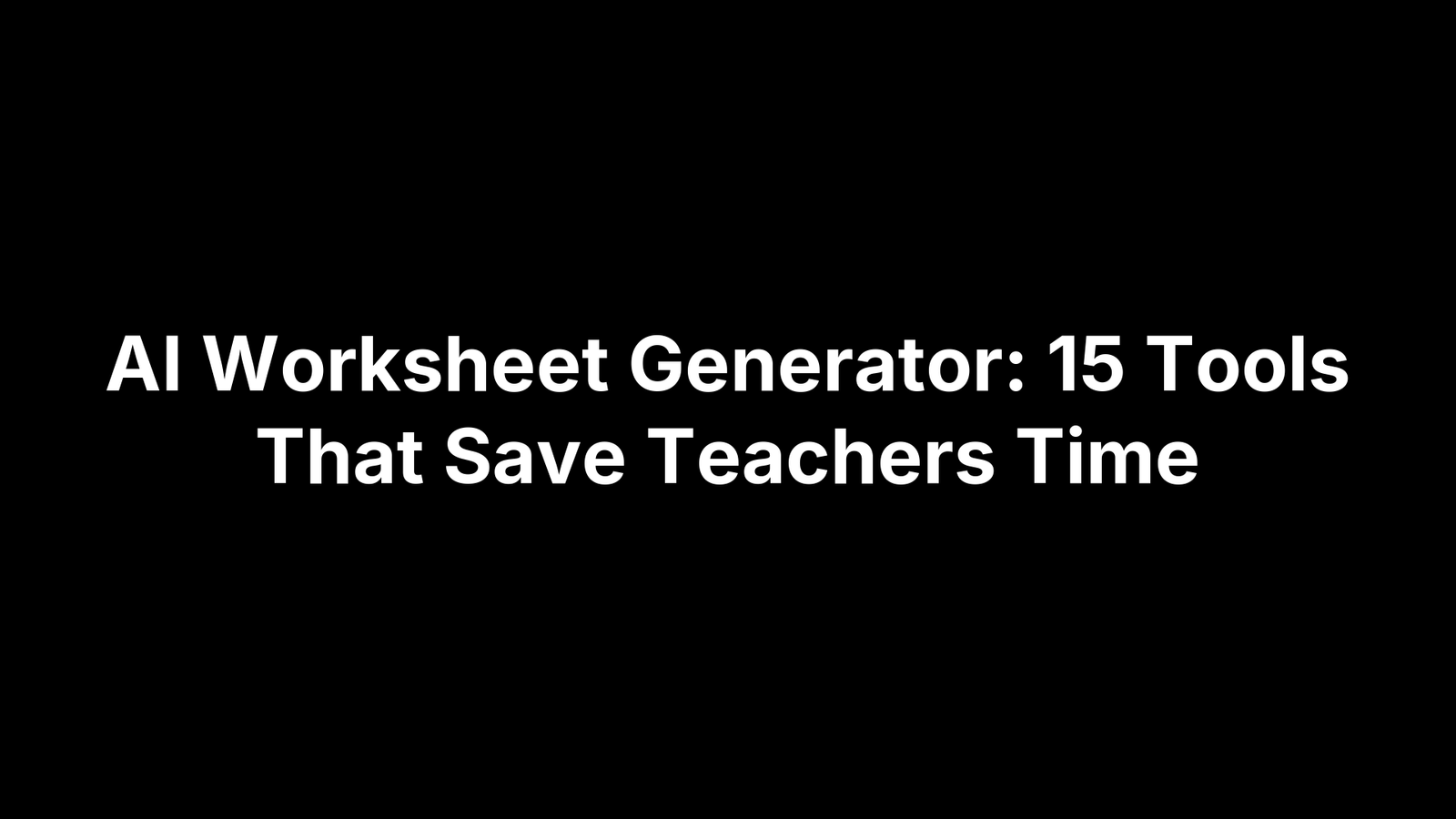 AI Worksheet Generator: 15 Tools That Save Teachers Time