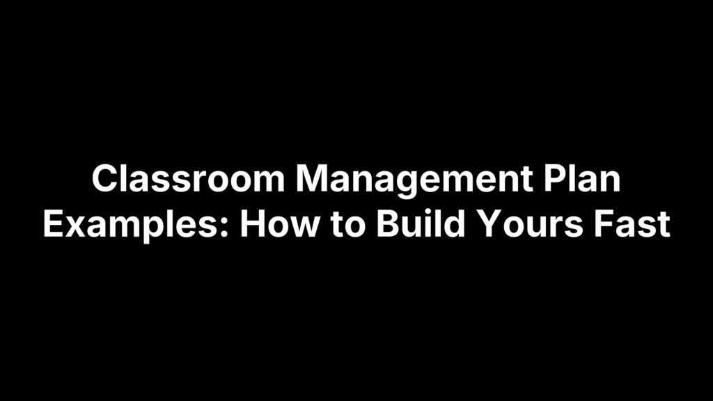 Classroom Management Plan Examples: How to Build Yours Fast