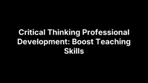 Critical Thinking Professional Development: Boost Teaching Skills