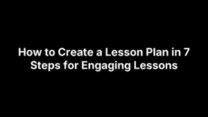 How to Create a Lesson Plan in 7 Steps for Engaging Lessons