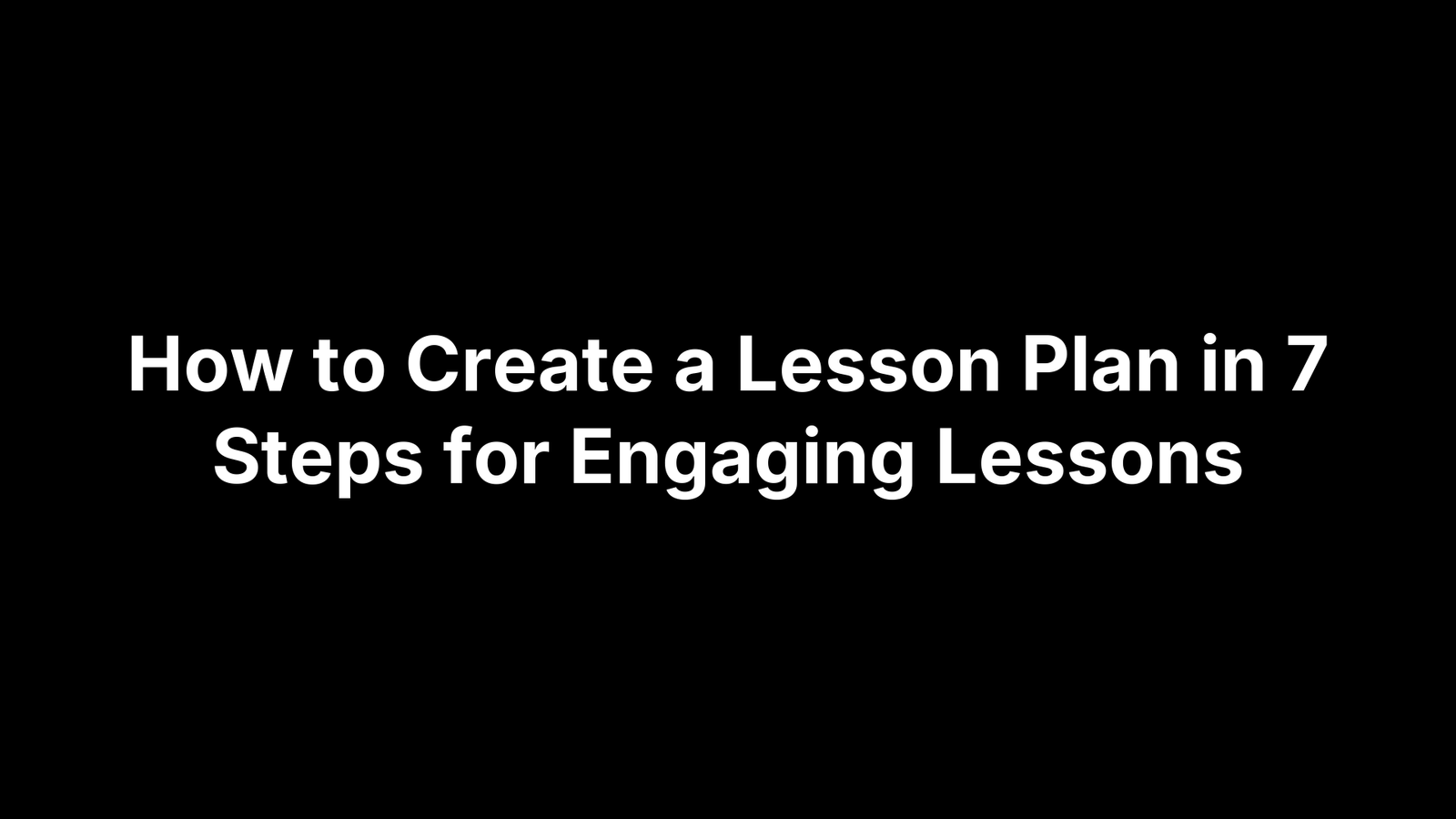 How to Create a Lesson Plan in 7 Steps for Engaging Lessons