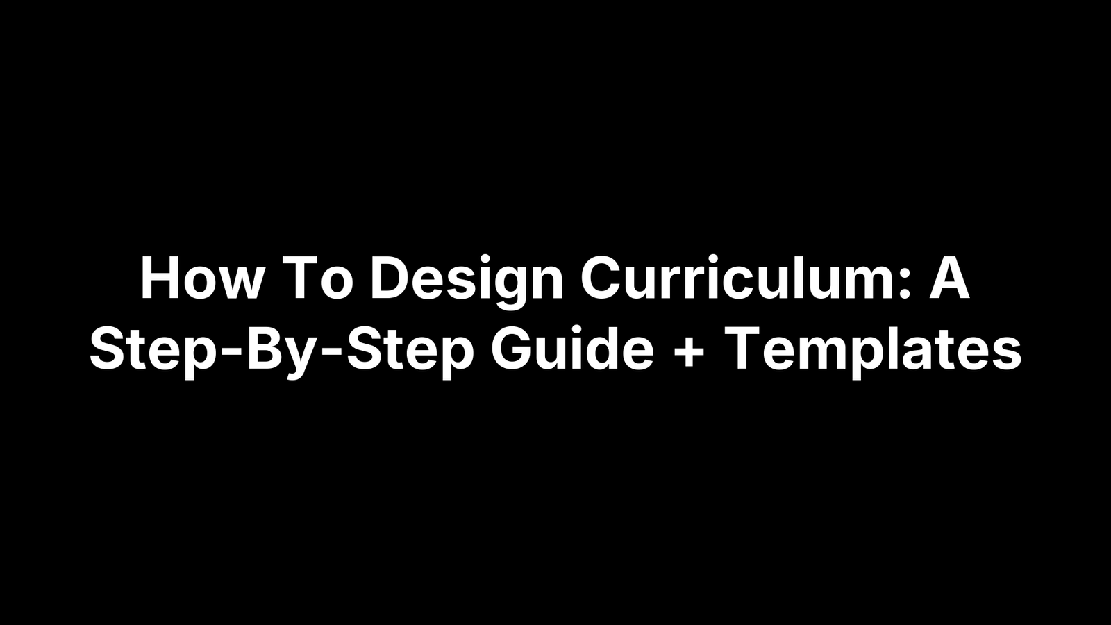 How To Design Curriculum: A Step-By-Step Guide + Templates