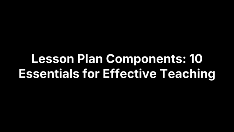 Lesson Plan Components: 10 Essentials for Effective Teaching
