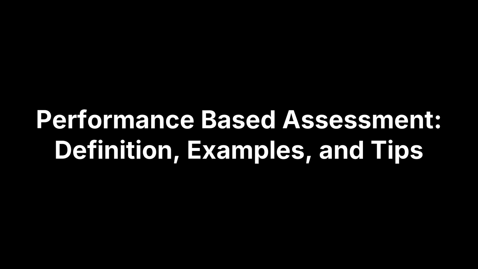 Performance Based Assessment: Definition, Examples, and Tips