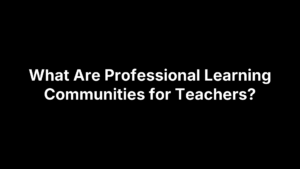 What Are Professional Learning Communities for Teachers?