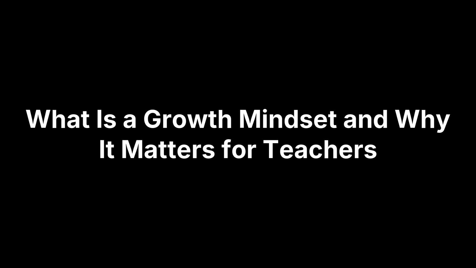 What Is a Growth Mindset and Why It Matters for Teachers