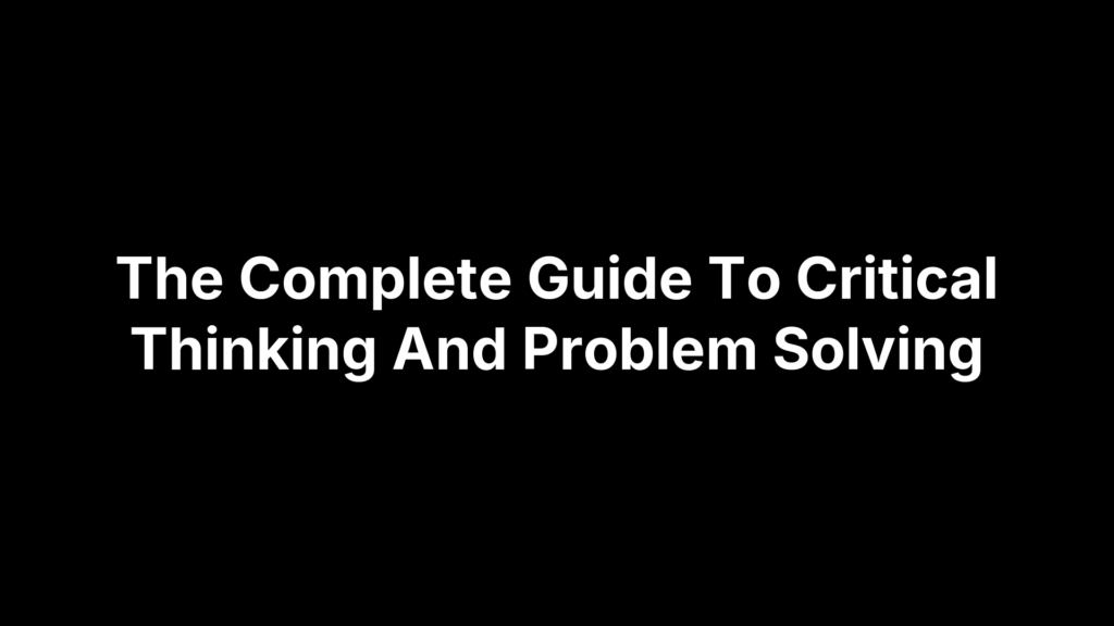 The Complete Guide To Critical Thinking And Problem Solving