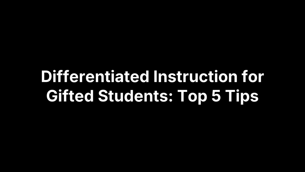 Differentiated Instruction for Gifted Students: Top 5 Tips