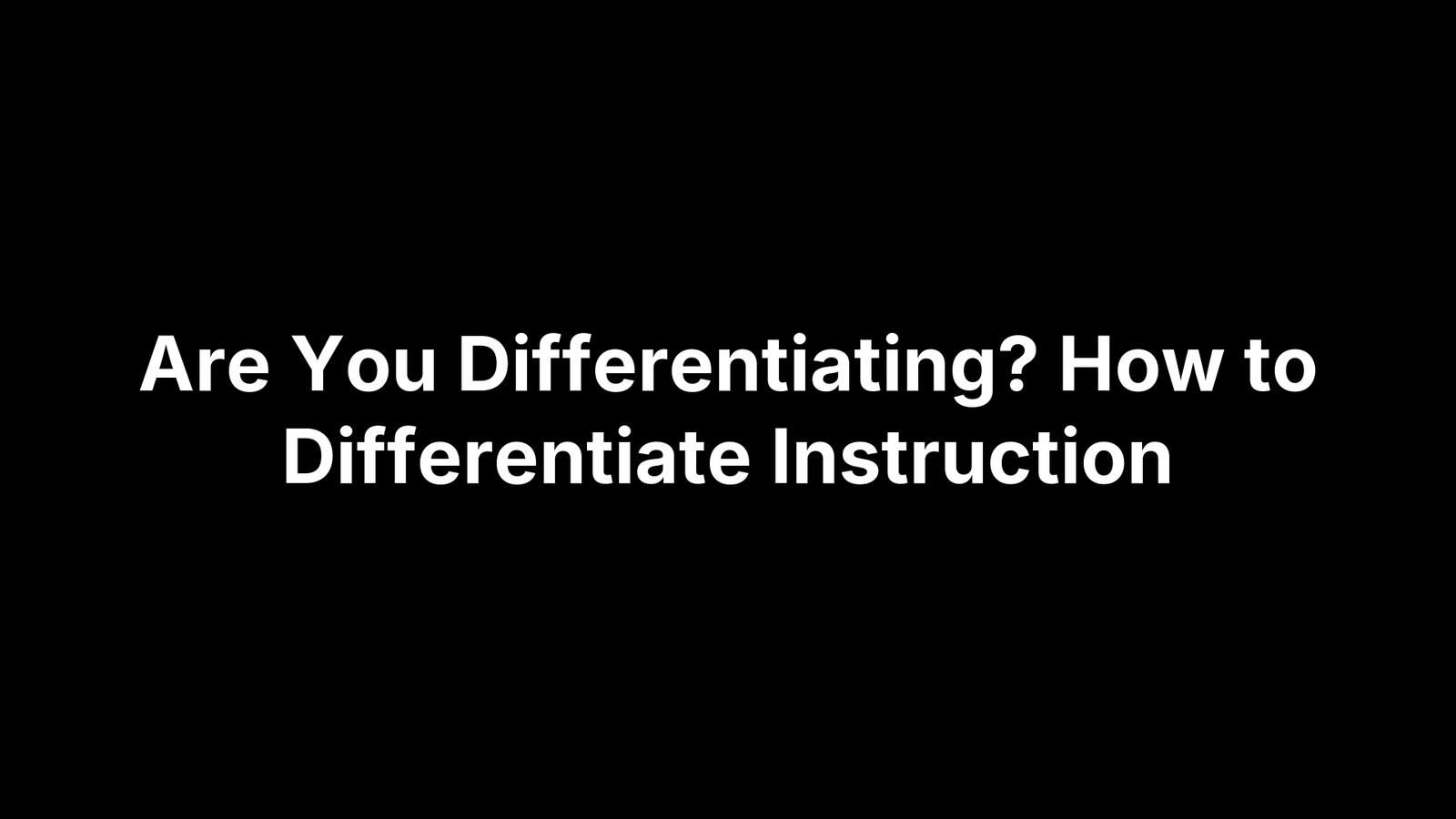 Are You Differentiating? How to Differentiate Instruction