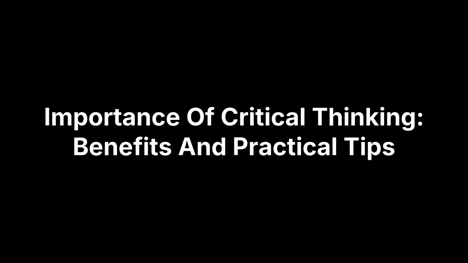 Importance Of Critical Thinking: Benefits And Practical Tips
