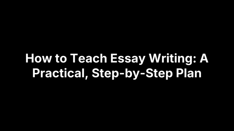 How to Teach Essay Writing: A Practical, Step-by-Step Plan