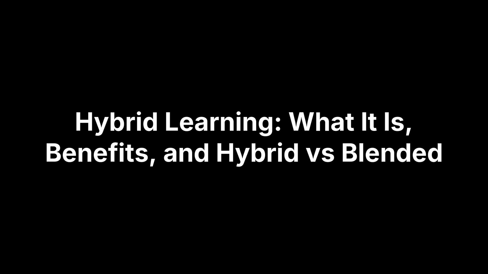 Hybrid Learning: What It Is, Benefits, and Hybrid vs Blended