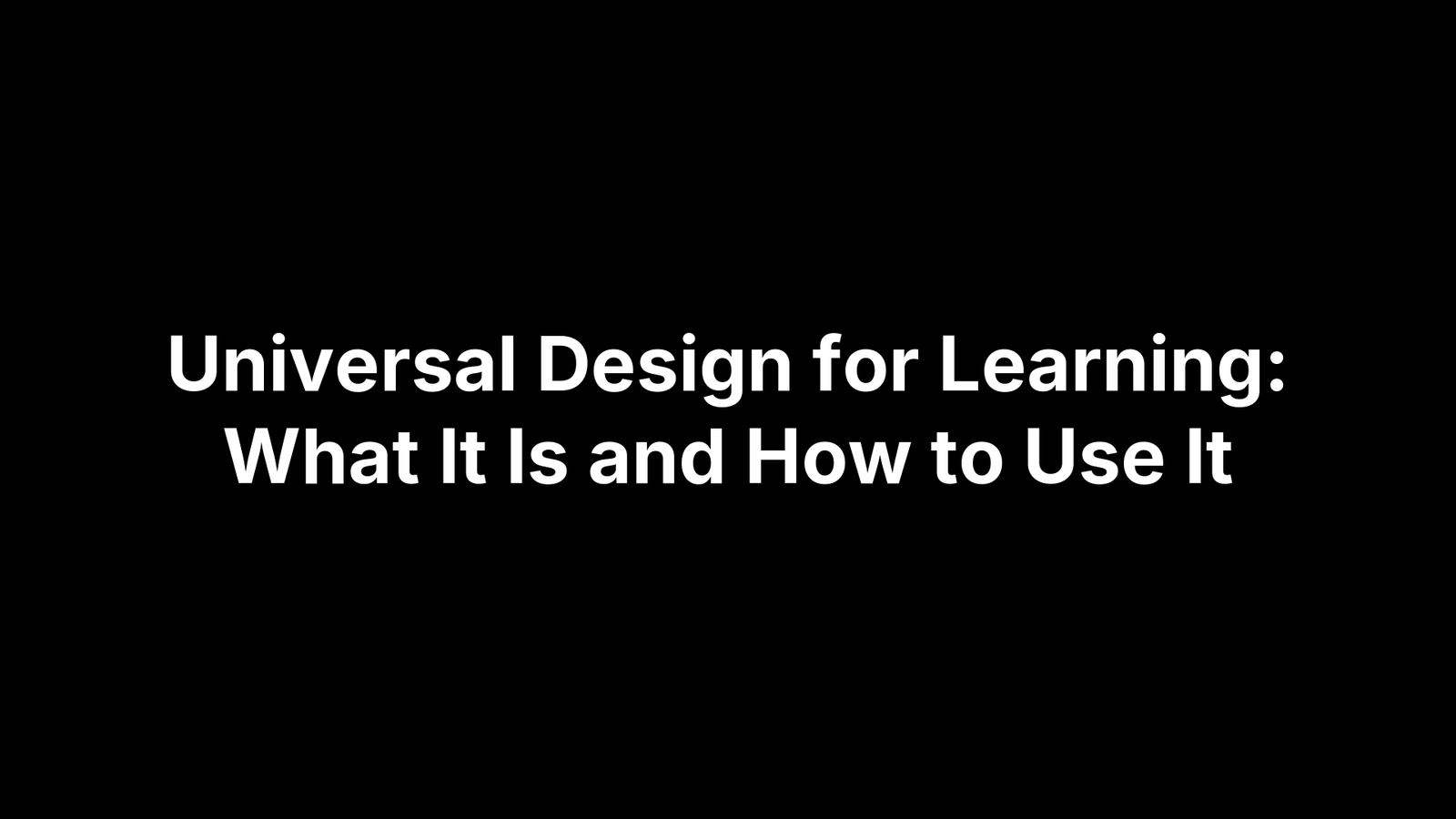 Universal Design for Learning: What It Is and How to Use It