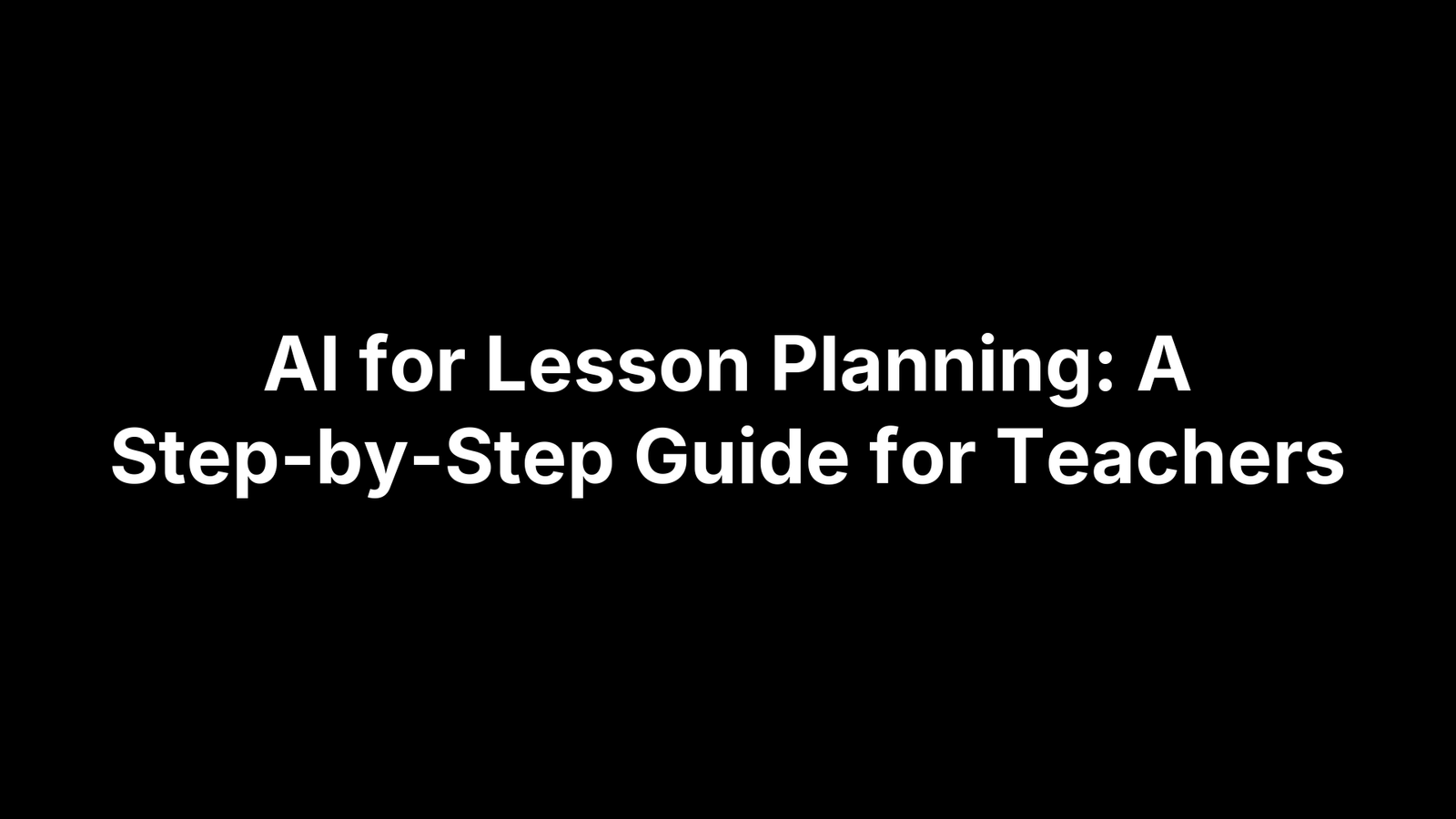 AI for Lesson Planning: A Step-by-Step Guide for Teachers