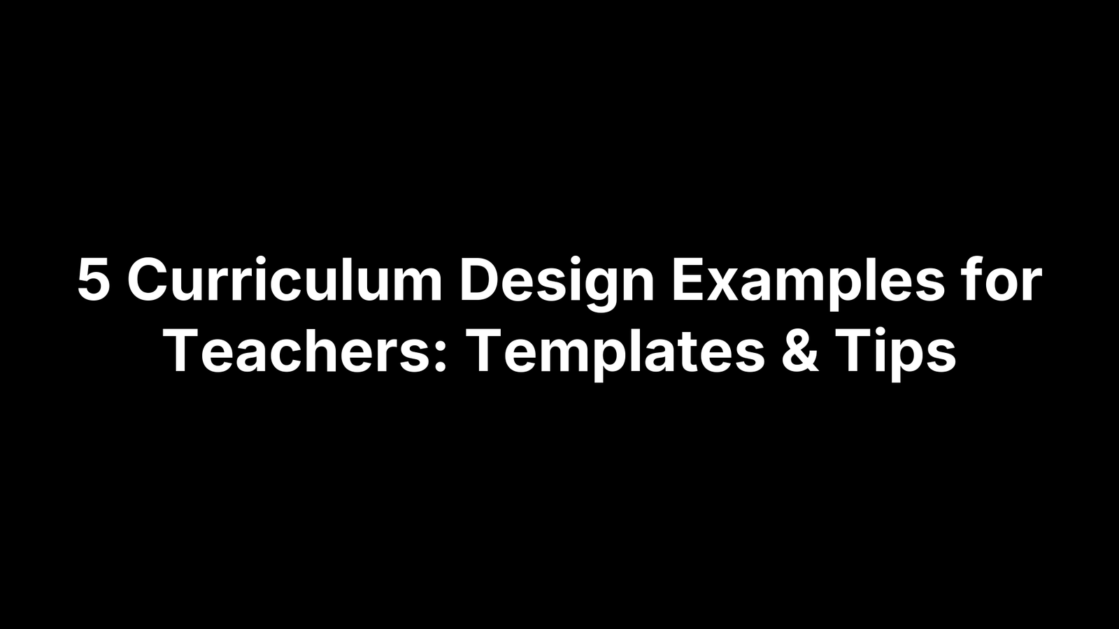5 Curriculum Design Examples for Teachers: Templates & Tips