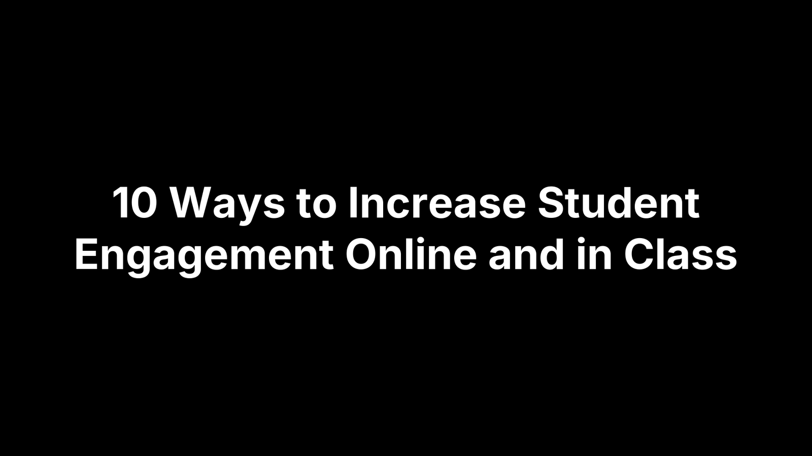 10 Ways to Increase Student Engagement Online and in Class