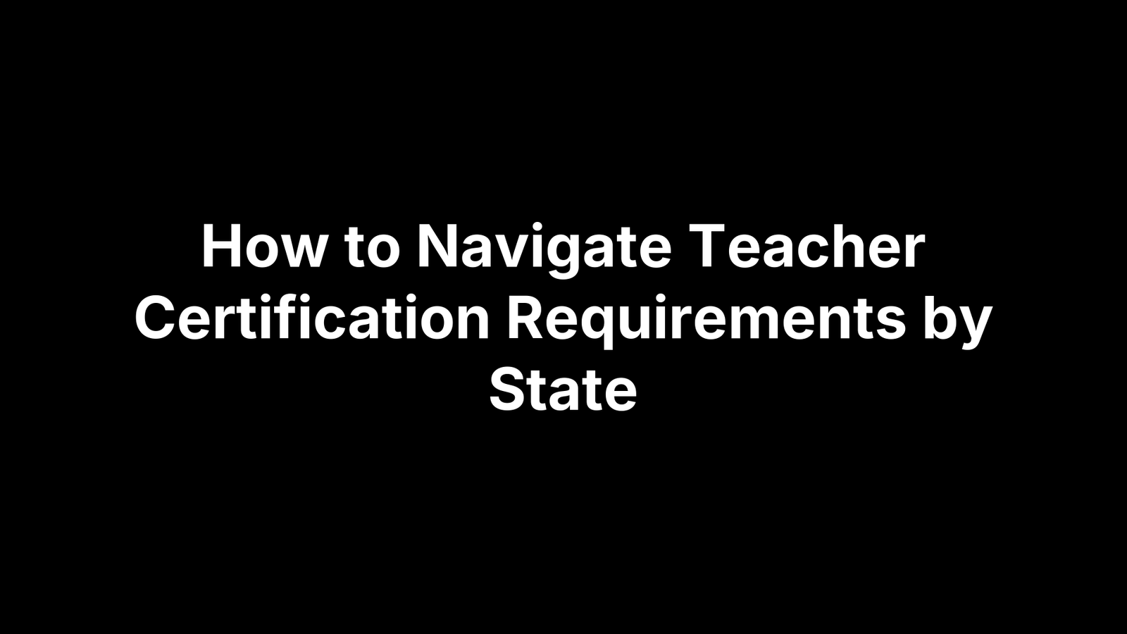 How to Navigate Teacher Certification Requirements by State