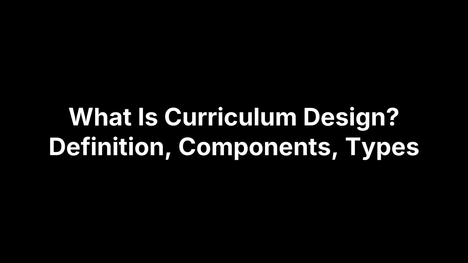 What Is Curriculum Design? Definition, Components, Types