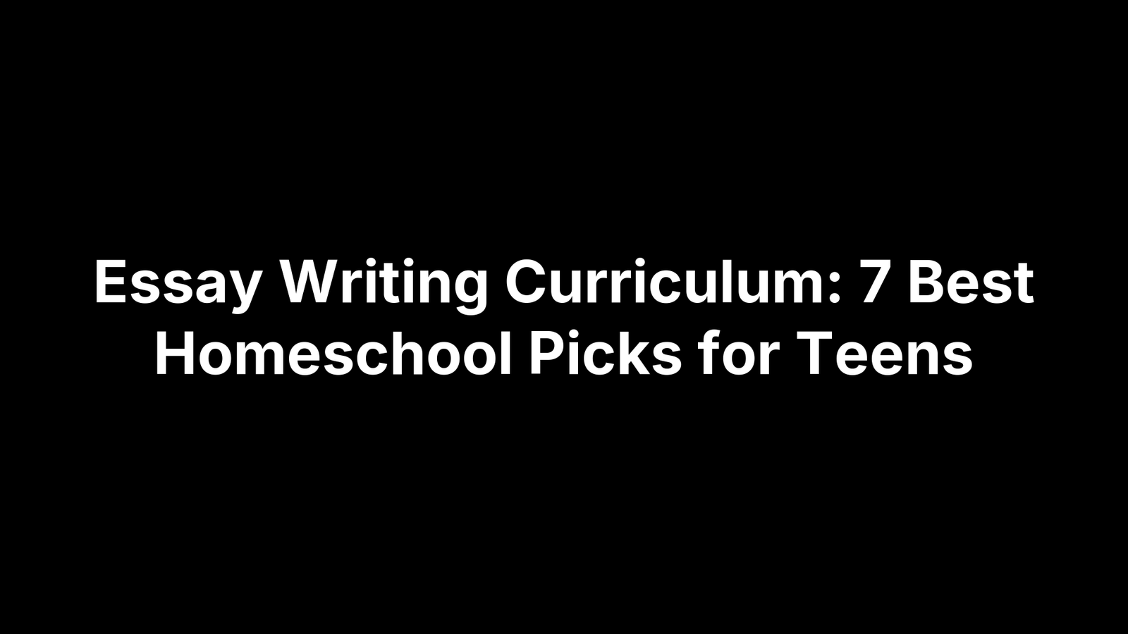 Essay Writing Curriculum: 7 Best Homeschool Picks for Teens