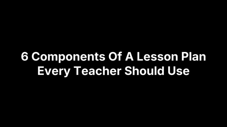 6 Components Of A Lesson Plan Every Teacher Should Use