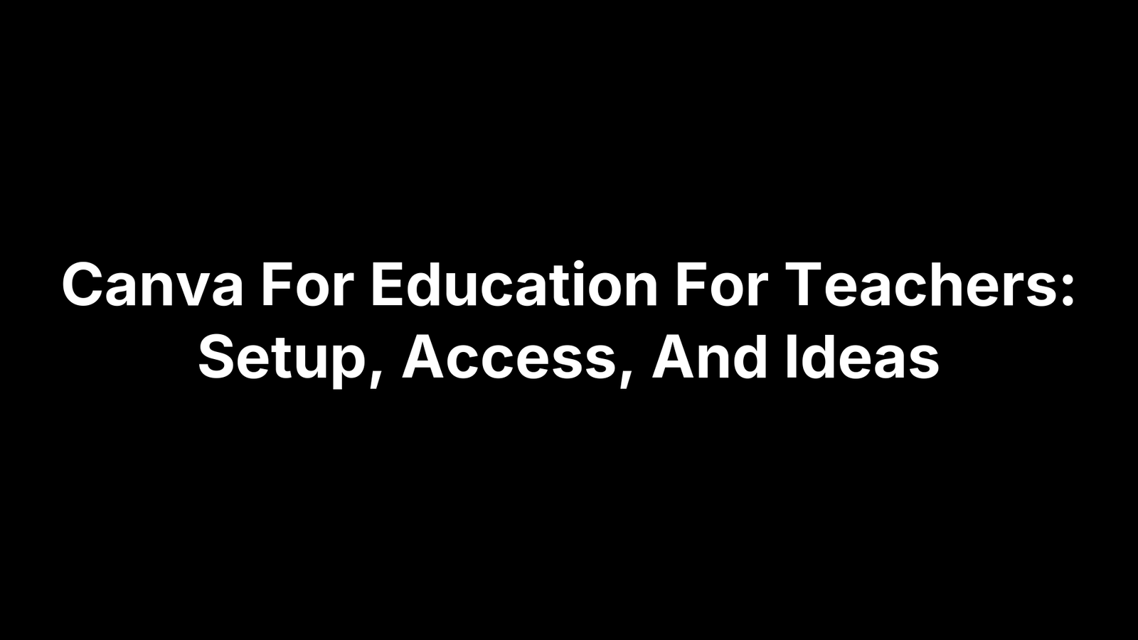 Canva For Education For Teachers: Setup, Access, And Ideas