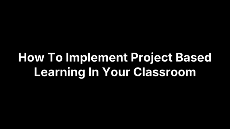 How To Implement Project Based Learning In Your Classroom