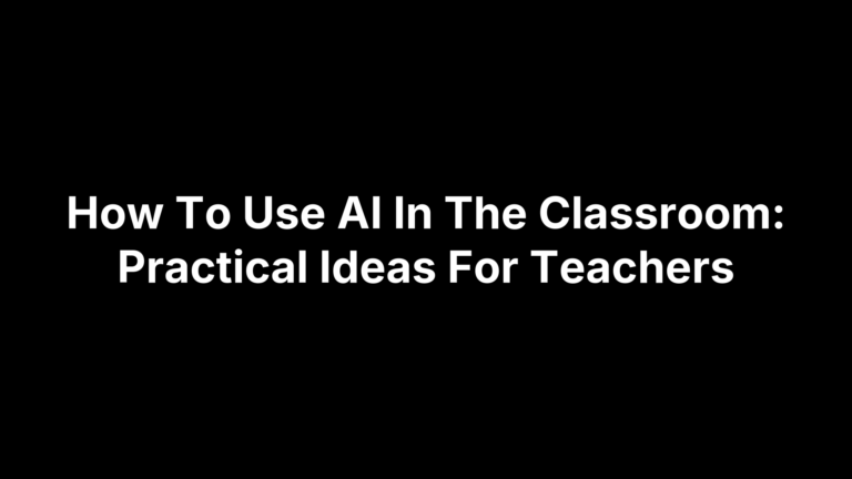 How To Use AI In The Classroom: Practical Ideas For Teachers