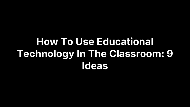 How To Use Educational Technology In The Classroom: 9 Ideas