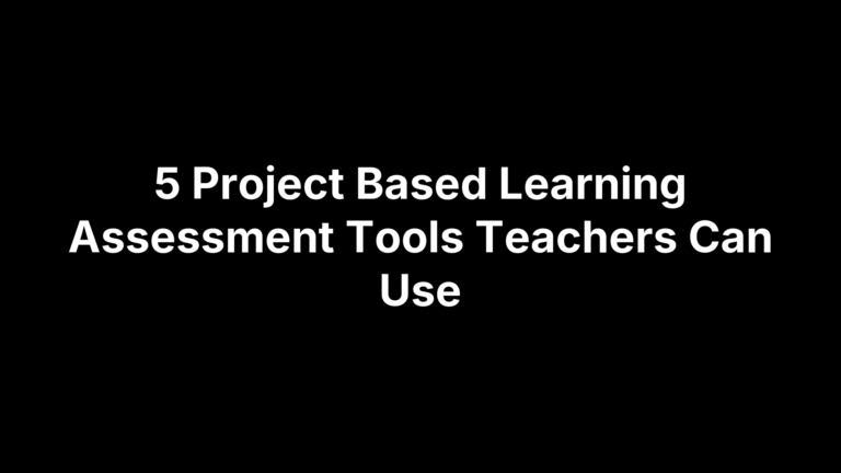 5 Project Based Learning Assessment Tools Teachers Can Use