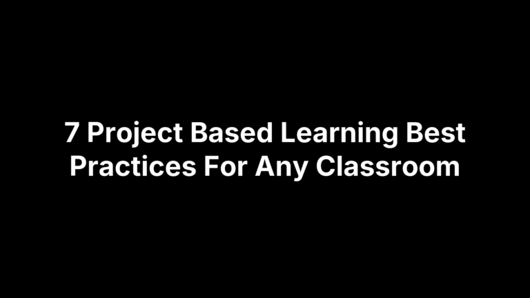 7 Project Based Learning Best Practices For Any Classroom
