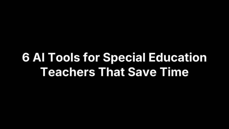 6 AI Tools for Special Education Teachers That Save Time