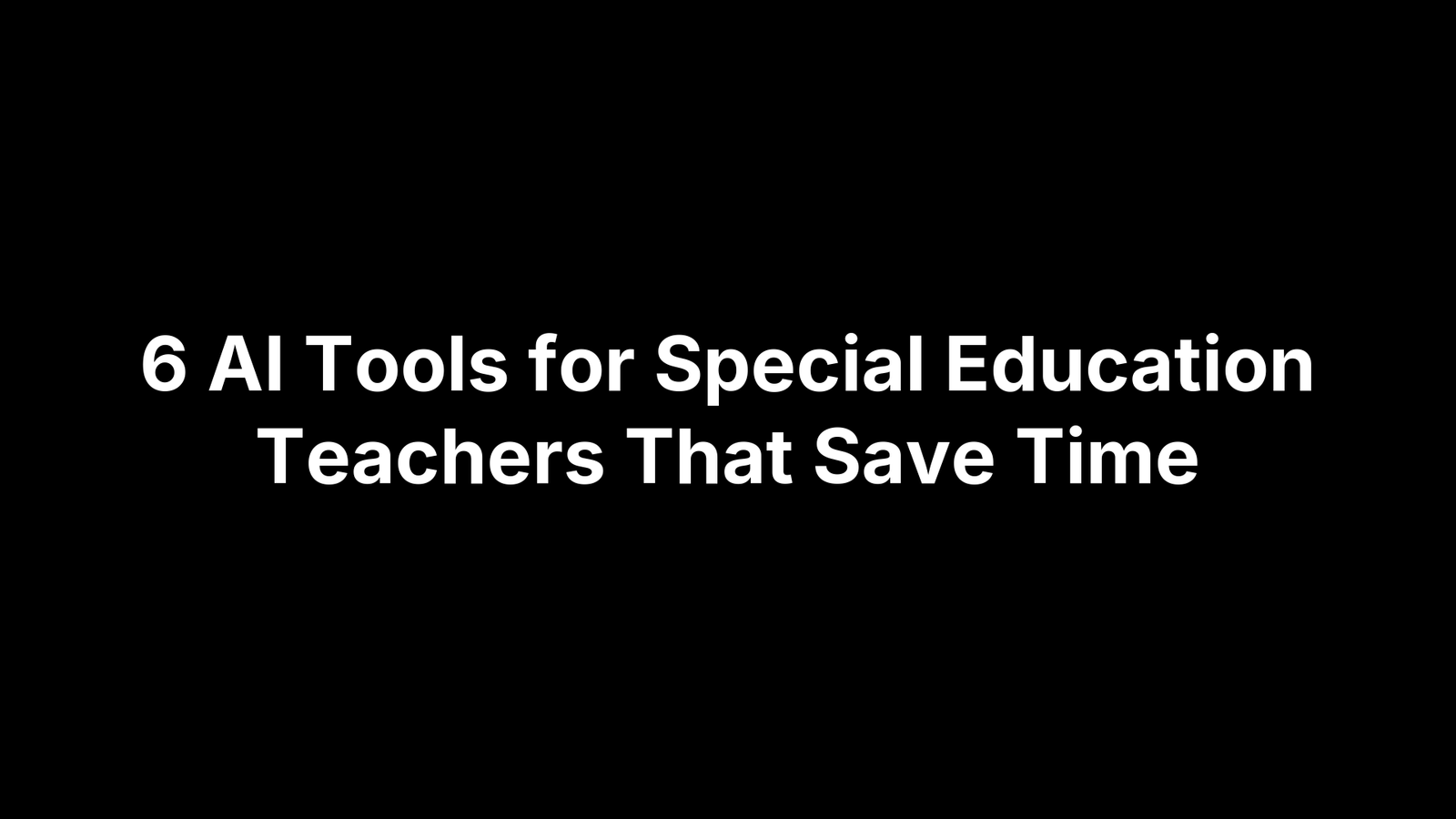 6 AI Tools for Special Education Teachers That Save Time