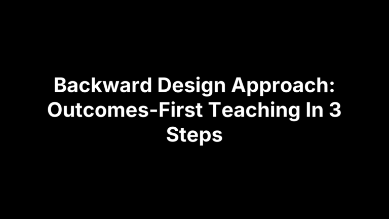 Backward Design Approach: Outcomes-First Teaching In 3 Steps