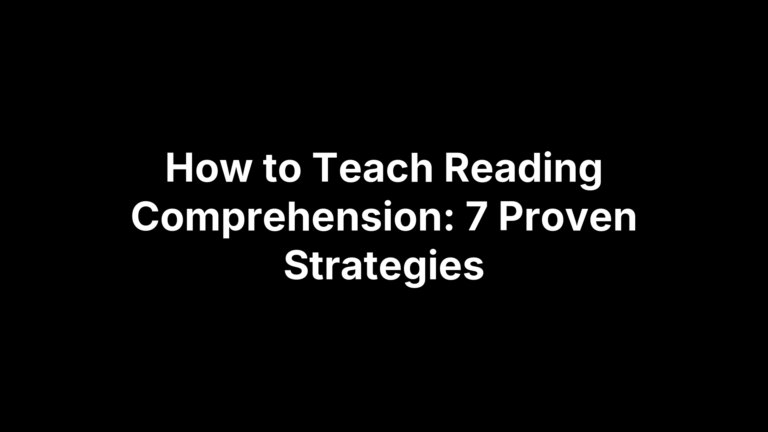 How to Teach Reading Comprehension: 7 Proven Strategies